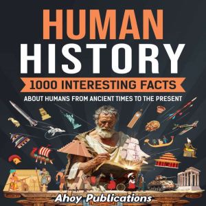Human History: 1000 Interesting Facts About Humans from Ancient Times to the Present