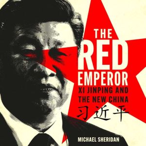 The Red Emperor: 'the most vivid and compelling biography of Xi published to date' Financial Times