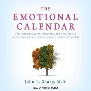 The Emotional Calendar: Understanding Seasonal Influences and Milestones to Become Happier, More Fulfilled, and in Control of Your Life, MD Sharp