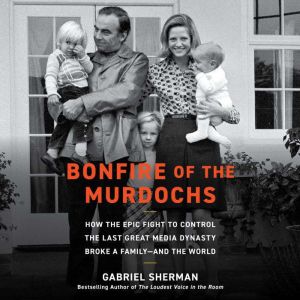 Bonfire of the Murdochs: How the Epic Fight to Control the Last Great Media Dynasty Broke a Family  and the World