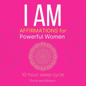 I AM Affirmations For Powerful Women, Think and Bloom