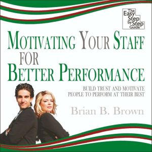 Motivating Your Staff for Better Perf..., Brian B. Brown