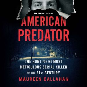 American Predator The Hunt for the Most Meticulous Serial Killer of the 21st Century, Maureen Callahan
