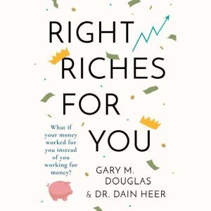 Right Riches for You: What if Money could work for You instead of You working for Money?, Gary M. Douglas & Dr. Dain Heer
