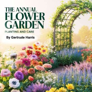 The Annual Flower Garden: Planting and Care