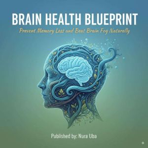 Brain Health Blueprint: Prevent Memory Loss and Beat Brain Fog Naturally