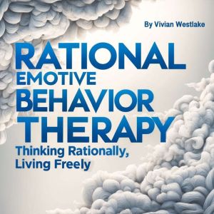 Rational Emotive Behavior Therapy: Thinking Rationally, Living Freely