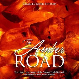 Amber Road, The The History and Lega..., Charles River Editors
