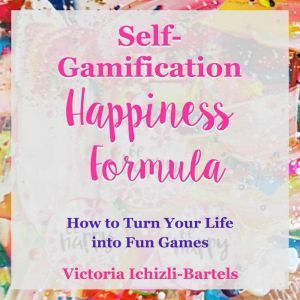 Self-Gamification Happiness Formula: How to Turn Your Life into Fun Games