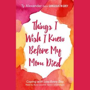 Things I Wish I Knew before My Mom Di..., Ty Alexander