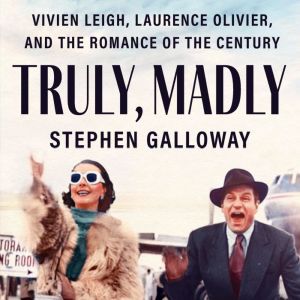 Truly, Madly: Vivien Leigh, Laurence Olivier, and the Romance of the Century, Stephen Galloway