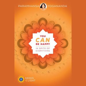 You Can Be Happy In Spite of Everything: Seeds of Light, Volume 1