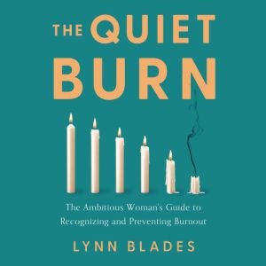 The Quiet Burn: The Ambitious Woman's Guide to Recognizing and Preventing Burnout