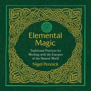 Elemental Magic: Traditional Practices for Working with the Energies of the Natural World, Nigel Pennick