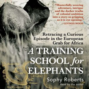 A Training School for Elephants: Retracing a Curious Episode in the European Grab for Africa
