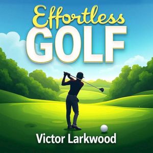 Effortless Golf Improve Your Game Wi..., Victor Larkwood