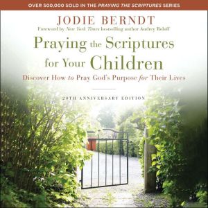 Praying the Scriptures for Your Children 20th Anniversary Edition: Discover How to Pray God's Purpose for Their Lives
