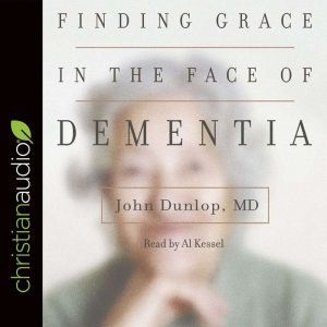 Finding Grace in the Face of Dementia..., John Dunlop