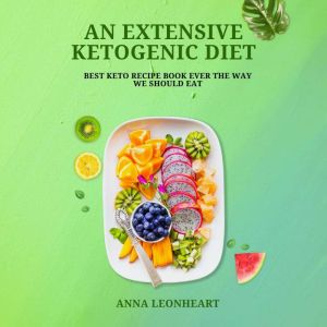 An Extensive Ketogenic Diet: Best Keto Recipe Book Ever The way We Should Eat