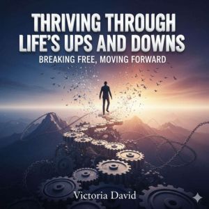 Thriving Through Lifes Ups and Downs: Breaking Free, Moving Forward