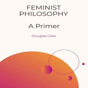 Feminist Philosophy A Primer, Douglas Giles