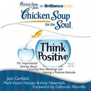 Chicken Soup for the Soul: Think Positive: 101 Inspirational Stories about Counting Your Blessings and Having a Positive Attitude, Jack Canfield