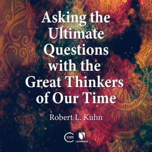 Asking the Ultimate Questions with th..., Robert Lawrence Kuhn