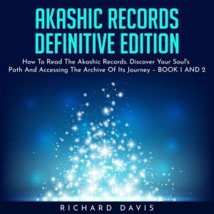 AKASHIC RECORDS DEFINITIVE EDITION : How To Read The Akashic Records. Discover Your Soul's Path And Accessing The Archive Of I