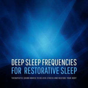 Deep Sleep Frequencies for Restorative Sleep   Therapeutic Sound Waves to Relieve Stress and Restore Your Body