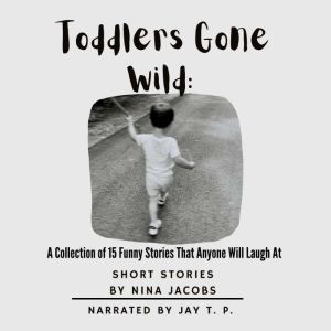 Toddlers Gone Wild: A Collection of 15 Funny Stories That Anyone Will Laugh At