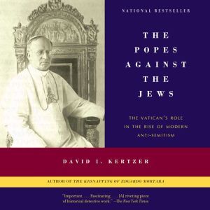 The Popes Against the Jews: The Vatican's Role in the Rise of Modern Anti-Semitism, David I. Kertzer