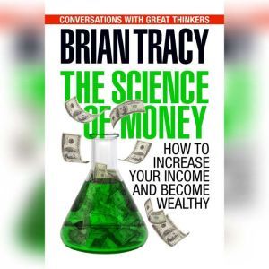 The Science of Money: How to Increase Your Income and Become Wealthy, Brian Tracy