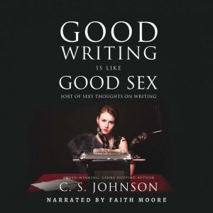 Good Writing Is Like Good Sex, C. S. Johnson