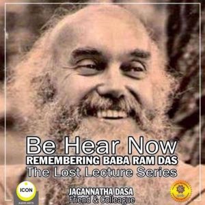 Be Hear Now; Remembering Baba Ram Das; The Lost Lecture Series, Jagannatha Dasa  and The Inner Lion Players