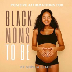 Positive Affirmations for Black Moms ..., Sophia Leach
