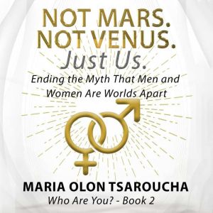 Not Mars. Not Venus. Just Us.: Ending the Myth That Men and Women Are Worlds Apart