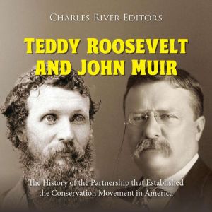 Teddy Roosevelt and John Muir: The History of the Partnership that Established the Conservation Movement in America