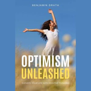 Optimism Unleashed  Elevate Your Lif..., Benjamin Drath