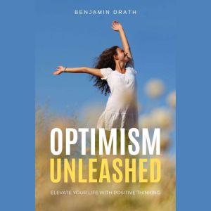 Optimism Unleashed Elevate Your Lif..., Benjamin Drath
