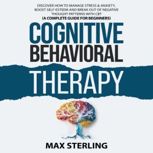 Cognitive Behavioral Therapy: Discover How to Relieve Stress & Anxiety, Boost Self-Esteem and Break Out of Negative Thought Pa