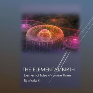 The Elemental Birth (The Elemental Tales Book 3), Maria K