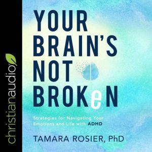 Your Brain's Not Broken: Strategies for Navigating Your Emotions and Life with ADHD, PhD Rosier