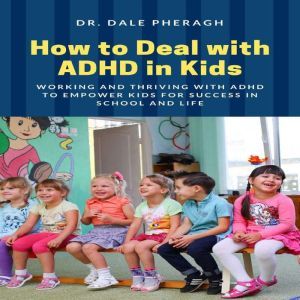 How to Deal with ADHD in Kids Workin..., Dr. Dale Pheragh