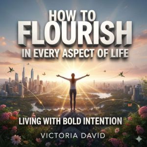 How to Flourish in Every Aspect of Life: Living With Bold Intention