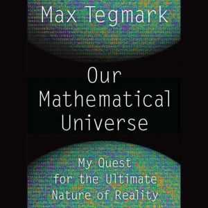 Our Mathematical Universe: My Quest for the Ultimate Nature of Reality, Max Tegmark