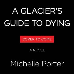 A Glaciers Guide to Dying, Michelle Porter