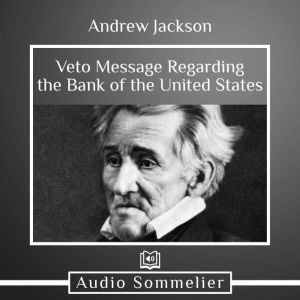 Veto Message Regarding the Bank of th..., Andrew Jackson