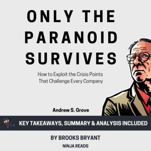 Summary: Only the Paranoid Survives: How to Exploit the Crisis Points That Challenge Every Company by Andrew S. Grove: Key Tak