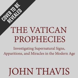 The Vatican Prophecies: Investigating Supernatural Signs, Apparitions, and Miracles in the Modern Age, John Thavis