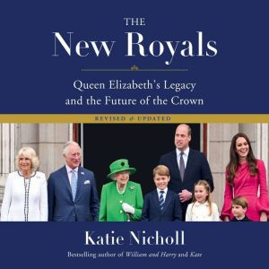 The New Royals Queen Elizabeth's Legacy and the Future of the Crown, Katie Nicholl